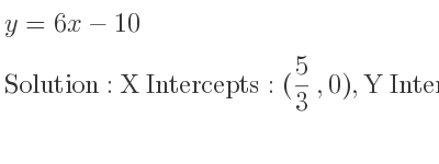 The y=6x-10 is X Intercepts: (5/3 ,0),Y Intercepts: (0,-10)